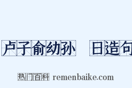 卢子俞幼孙晬日造句是什么意思的图片